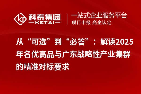 从“可选”到“必答”：解读2025年名优高品与广东战略性产业集群的精准对标要求