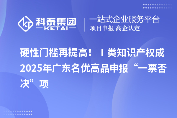 硬性门槛再提高?、窭嘀恫ǔ?025年广东名优高品申报“一票否决”项