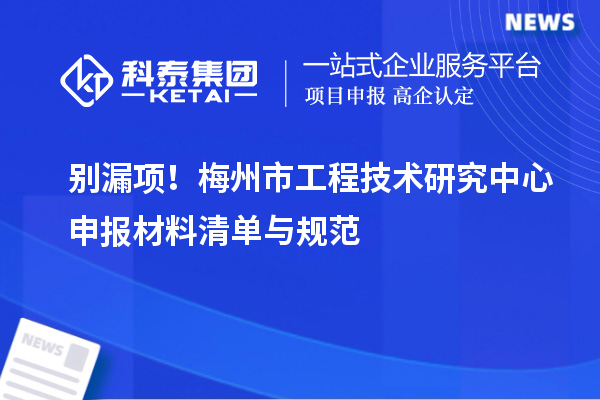 别漏项！梅州市<a href=http://www.1ys1w.cn/fuwu/gongchengzhongxin.html target=_blank class=infotextkey>工程技术研究中心申报</a>材料清单与规范