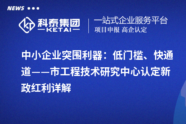 中小企业突围利器：低门槛、快通道——市工程技术研究中心认定新政红利详解