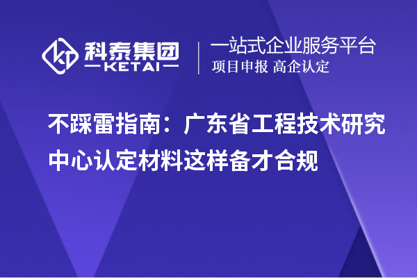 不踩雷指南：广东省工程技术研究中心认定材料这样备才合规