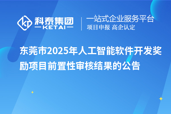 东莞市2025年人工智能软件开发奖励项目前置性审核结果的公告