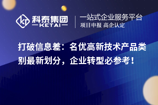打破信息差：名优高新技术产品类别最新划分，企业转型必参考！