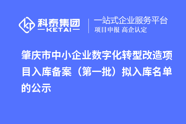 肇庆市中小企业数字化转型改造项目入库备案（第一批）拟入库名单的公示