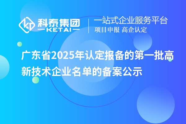 【2932家】广东省2025年认定报备的第一批高新技术企业名单的备案公示