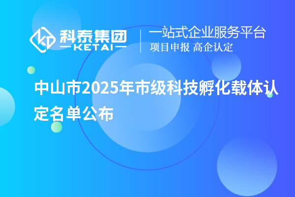 中山市2025年市级科技孵化载体认定名单公布