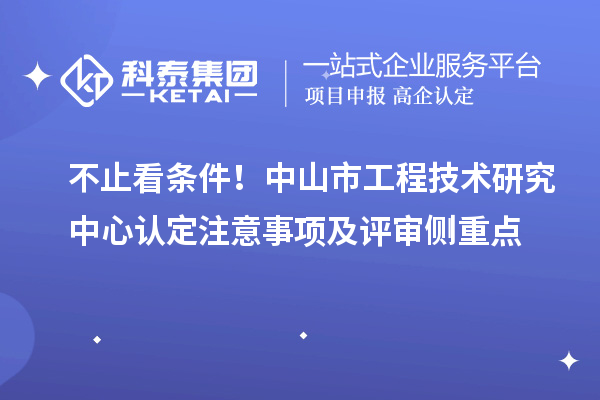 不止看条件！中山市工程技术研究中心认定注意事项及评审侧重点