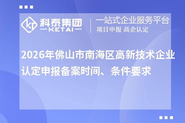 2026年佛山市南海区高新技术企业认定申报备案时间、条件要求