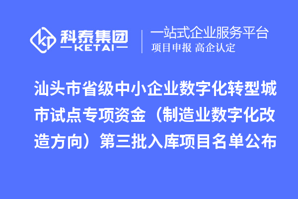 汕头市省级中小企业数字化转型城市试点专项资金(制造业数字化改造方向)第三批入库项目名单公布
