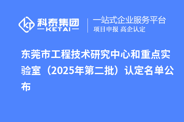 东莞市工程技术研究中心和重点实验室(2025年第二批)认定名单公布