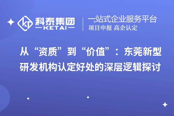 从“资质”到“价值”：东莞新型研发机构认定好处的深层逻辑探讨
