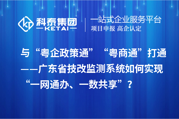 与“粤企政策通”“粤商通”打通——广东省技改监测系统如何实现“一网通办、一数共享”？