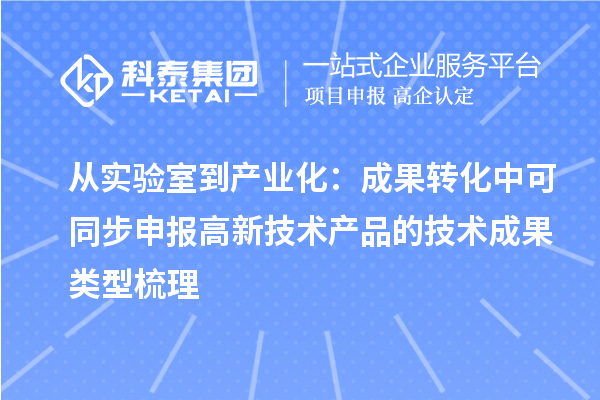 从实验室到产业化:成果转化中可同步申报高新技术产品的技术成果类型梳理