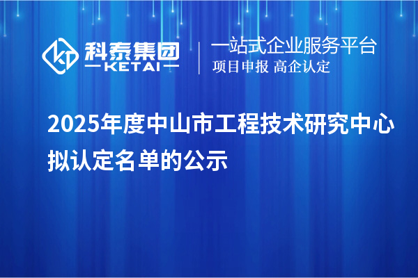 2025年度中山市工程技术研究中心拟认定名单的公示