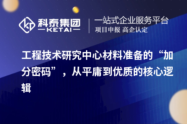 工程技术研究中心材料准备的“加分密码”，从平庸到优质的核心逻辑