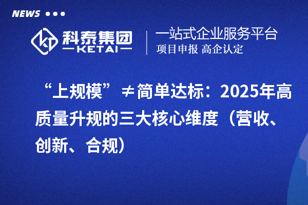 “上规?！薄偌虻ゴ锉辏?025年高质量升规的三大核心维度（营收、创新、合规）