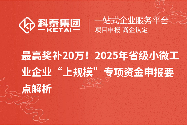 最高奖补20万！2025年省级小微工业企业“上规?！弊ㄏ钭式鹕瓯ㄒ憬馕? style=