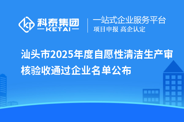 汕头市2025年度自愿性清洁生产审核验收通过企业名单公布