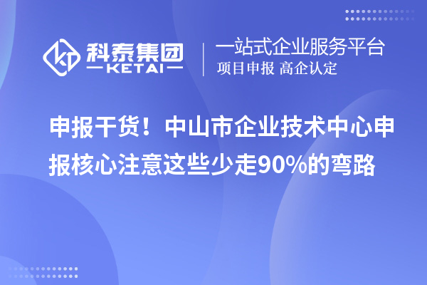 申报干货！中山市企业技术中心申报核心注意这些少走90%的弯路