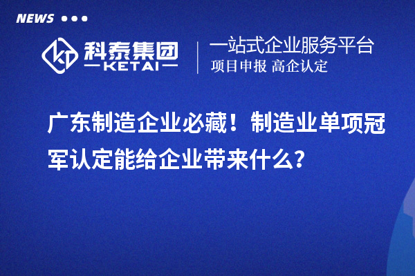 广东制造企业必藏！制造业单项冠军认定能给企业带来什么？