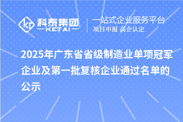 2025年广东省省级制造业单项冠军企业及第一批复核企业通过名单的公示