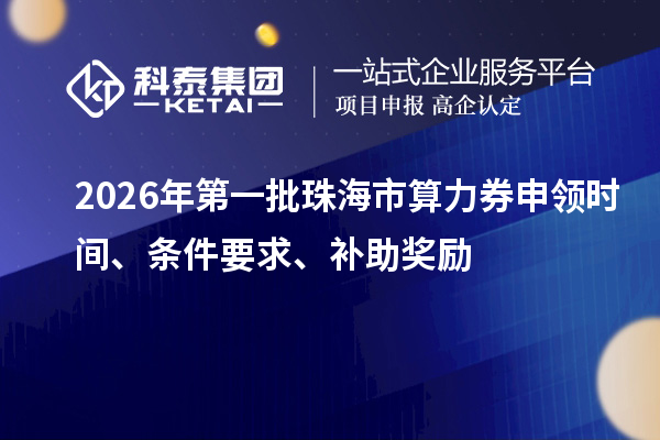 2026年第一批珠海市算力券申领时间、条件要求、补助奖励