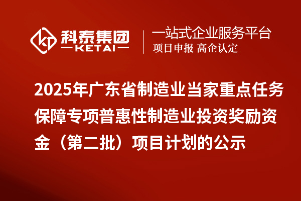 2025年广东省制造业当家重点任务保障专项普惠性制造业投资奖励资金（第二批）项目计划的公示