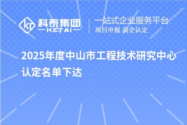 2025年度中山市工程技术研究中心认定名单下达