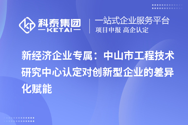 新经济企业专属：中山市工程技术研究中心认定对创新型企业的差异化赋能