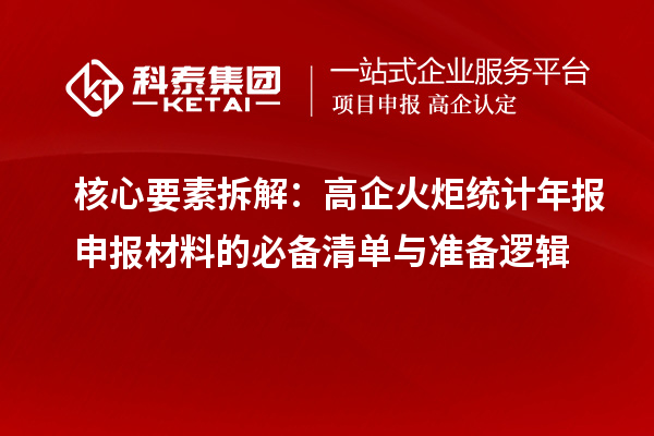 核心要素拆解：高企火炬统计年报申报材料的必备清单与准备逻辑