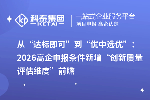 从“达标即可”到“优中选优”：2026高企申报条件新增“创新质量评估维度”前瞻