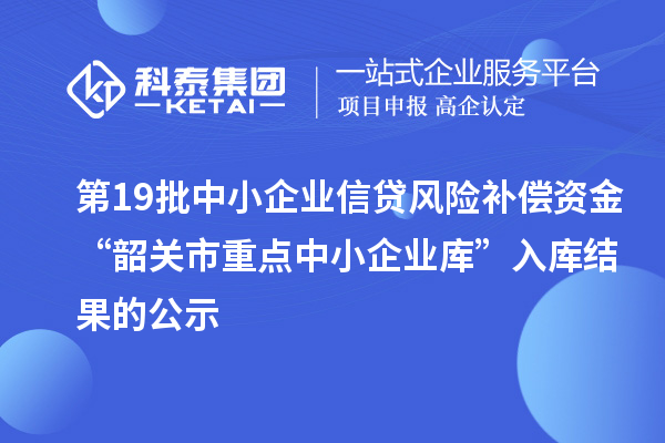第19批中小企业信贷风险补偿资金“韶关市重点中小企业库”入库结果的公示