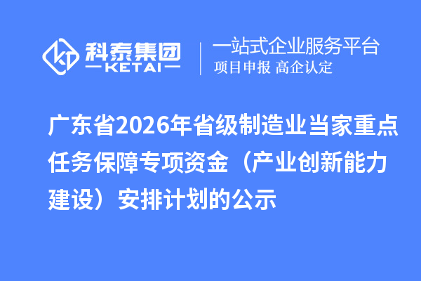 广东省2026年省级制造业当家重点任务保障专项资金（产业创新能力建设）安排计划的公示