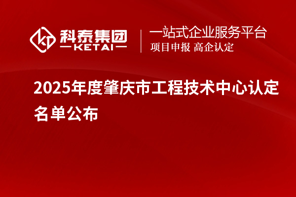 2025年度肇庆市工程技术中心认定名单公布