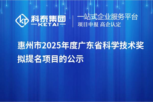 惠州市2025年度广东省科学技术奖拟提名项目的公示
