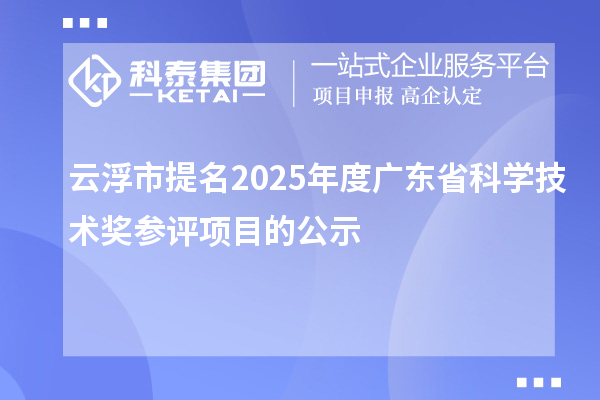 云浮市提名2025年度广东省科学技术奖参评项目的公示