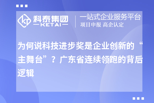 为何说科技进步奖是企业创新的“主舞台”？广东省连续领跑的背后逻辑
