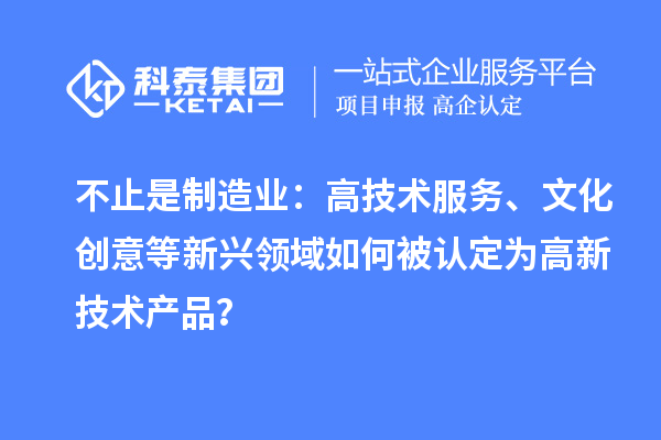不止是制造业：高技术服务、文化创意等新兴领域如何被认定为高新技术产品？