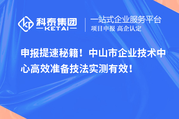 申报提速秘籍！中山市企业技术中心高效准备技法实测有效！