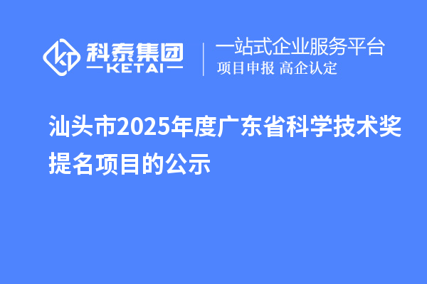 汕头市2025年度广东省科学技术奖提名项目的公示