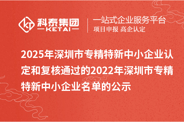 2025年深圳市专精特新中小企业认定和复核通过的2022年深圳市专精特新中小企业名单的公示