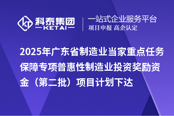 2025年广东省制造业当家重点任务保障专项普惠性制造业投资奖励资金（第二批）项目计划下达