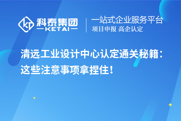 清远工业设计中心认定通关秘籍：这些注意事项拿捏??！