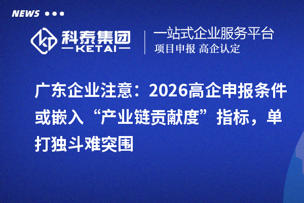 广东企业注意：2026高企申报条件或嵌入“产业链贡献度”指标，单打独斗难突围