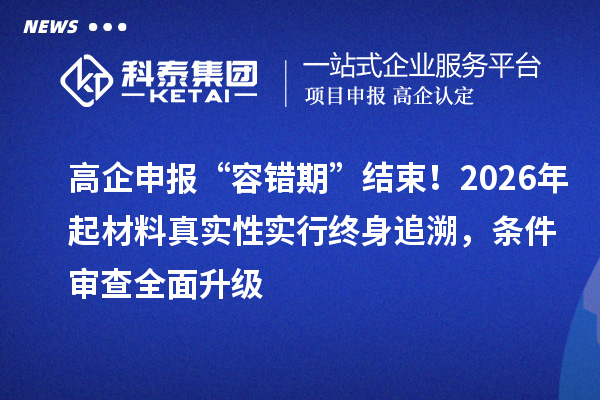 高企申报“容错期”结束！2026年起材料真实性实行终身追溯，条件审查全面升级