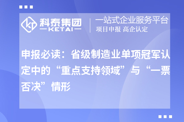 申报必读：省级制造业单项冠军认定中的“重点支持领域”与“一票否决”情形