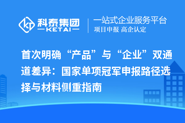 首次明确“产品”与“企业”双通道差异：国家单项冠军申报路径选择与材料侧重指南