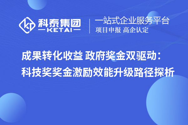 成果转化收益+政府奖金双驱动：科技奖奖金激励效能升级路径探析