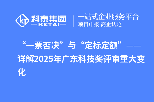 “一票否决”与“定标定额”——详解2025年广东科技奖评审重大变化