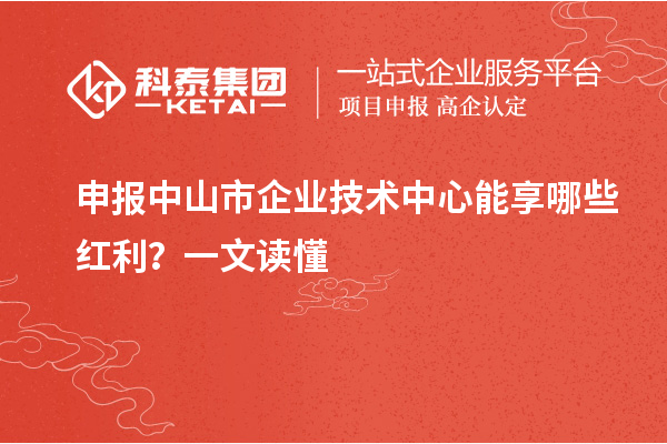 申报中山市企业技术中心能享哪些红利？一文读懂